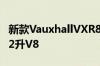 新款VauxhallVXR8 GTS配备增压576马力6.2升V8