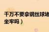 千万不要拿钢丝球堵排气管（钢丝球塞排气孔坐牢吗）