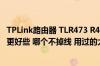 TPLink路由器 TLR473 R478 这两个哪个做服务器的路由器更好些 哪个不掉线 用过的大大说说体会