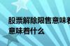 股票解除限售意味着什么意思 股票解除限售意味着什么