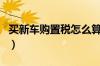 买新车购置税怎么算（现在买车购置税减半吗）