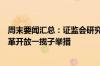 周末要闻汇总：证监会研究谋划进一步全面深化资本市场改革开放一揽子举措