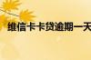 维信卡卡贷逾期一天（维信卡卡贷靠谱吗）