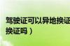 驾驶证可以异地换证吗（驾驶证到期可以异地换证吗）