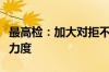 最高检：加大对拒不执行判决裁定犯罪的惩治力度
