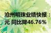 沧州明珠业绩快报：上半年净利润8823.51万元 同比降46.76%