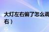 大灯左右偏了怎么调整（车灯怎么调高低和左右）