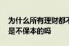 为什么所有理财都不能保本 无固定期限理财是不保本的吗