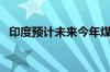 印度预计未来今年煤炭产量平均增长6-7%