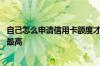 自己怎么申请信用卡额度才高 怎么申请信用卡最快额度才能最高