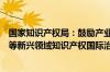国家知识产权局：鼓励产业界更多参与数字经济、人工智能等新兴领域知识产权国际治理