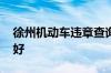 徐州机动车违章查询系统入口 徐州驾校哪家好