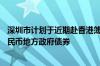 深圳市计划于近期赴香港簿记建档发行不超过70亿元离岸人民币地方政府债券