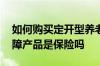 如何购买定开型养老保险产品 定开型养老保障产品是保险吗