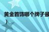 黄金首饰哪个牌子最好（黄金首饰哪个牌子好）