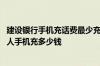 建设银行手机充话费最少充多少 建设银行：我一天可以为本人手机充多少钱