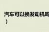 汽车可以换发动机吗（换发动机审车可以过吗）