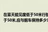 在雾天能见度低于50米行驶速度低于多少迈（雾天能见度小于50米,应与前车保持多少米距离）