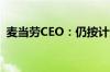 麦当劳CEO：仍按计划在中国新开千家门店