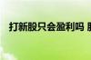 打新股只会盈利吗 股票打新股都不会亏吗