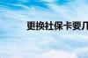 更换社保卡要几天 需要什么材料