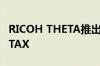 RICOH THETA推出全新360度相机型号THETAX