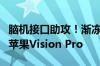 脑机接口助攻！渐冻症患者成功使用意念控制苹果Vision Pro