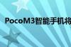 PocoM3智能手机将在欧洲配备6GB RAM