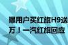 曝用户买红旗H9送15箱飞天茅台 价值超20万！一汽红旗回应