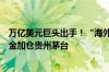 万亿美元巨头出手！“海外茅台大户”资本集团旗下多只基金加仓贵州茅台