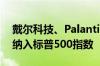 戴尔科技、Palantir、Erie Indemnity将被纳入标普500指数