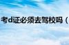 考d证必须去驾校吗（d照驾驶证考哪些科目）