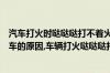 汽车打火时哒哒哒打不着火（车子打火的时候哒哒哒响不着车的原因,车辆打火哒哒哒打不着怎么办）
