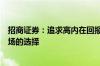 招商证券：追求高内在回报率和局部景气向上仍然是后续市场的选择