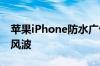 苹果iPhone防水广告遭质疑：面临集体诉讼风波