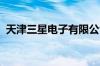 天津三星电子有限公司经营状态变更为注销