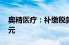 奥精医疗：补缴税款及滞纳金合计755.49万元