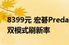 8399元 宏碁Predator X32 X3显示器上市：双模式刷新率