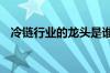 冷链行业的龙头是谁 冷链股票龙头有哪些